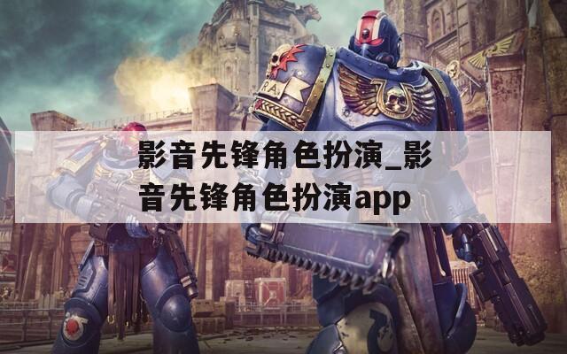 影音先锋角色扮演_影音先锋角色扮演app