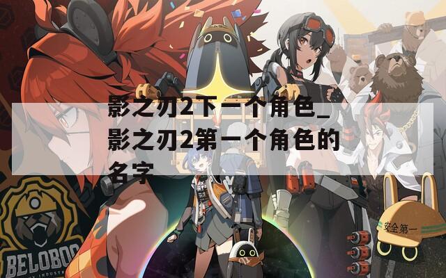 影之刃2下一个角色_影之刃2第一个角色的名字