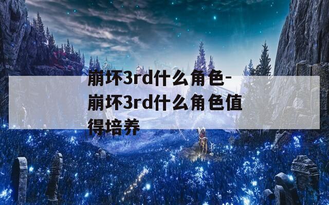 崩坏3rd什么角色-崩坏3rd什么角色值得培养
