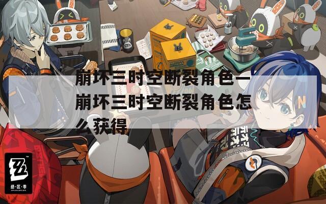崩坏三时空断裂角色—崩坏三时空断裂角色怎么获得