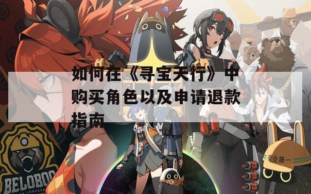 如何在《寻宝天行》中购买角色以及申请退款指南  第1张