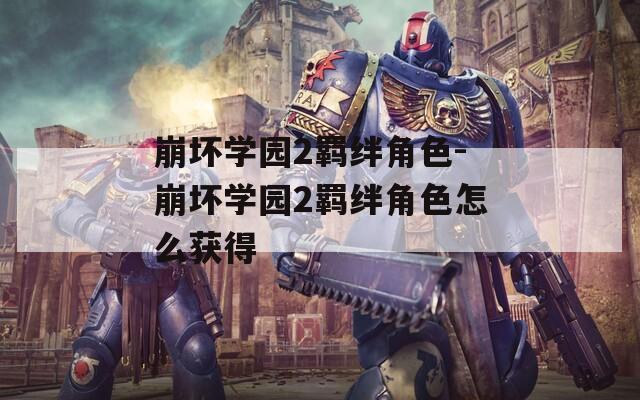 崩坏学园2羁绊角色-崩坏学园2羁绊角色怎么获得  第1张