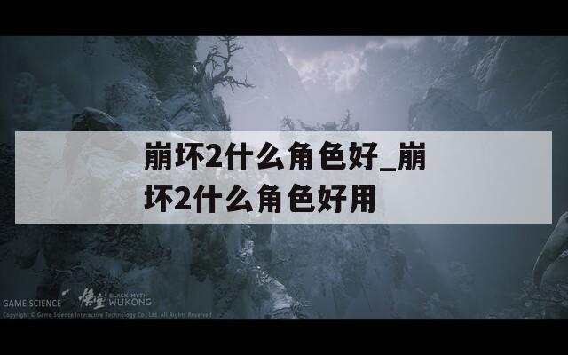 崩坏2什么角色好_崩坏2什么角色好用