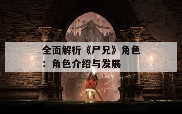 全面解析《尸兄》角色：角色介绍与发展