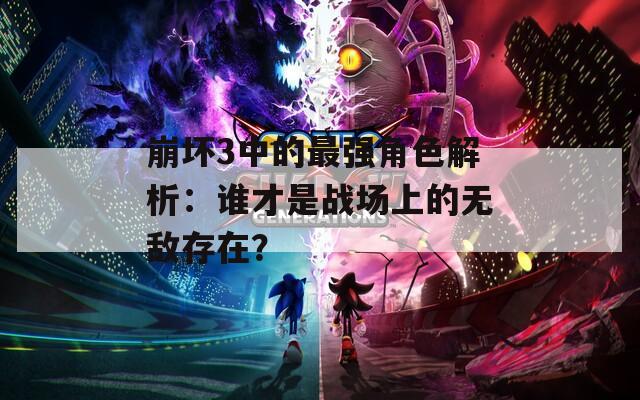崩坏3中的最强角色解析：谁才是战场上的无敌存在？  第1张