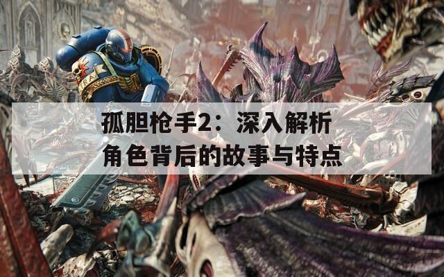 孤胆枪手2：深入解析角色背后的故事与特点  第1张