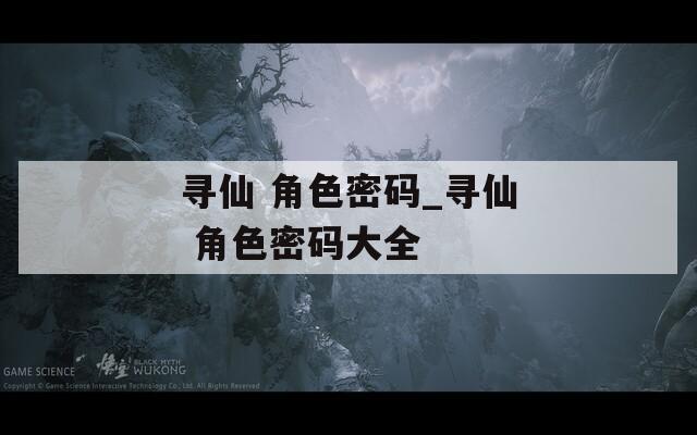 寻仙 角色密码_寻仙 角色密码大全