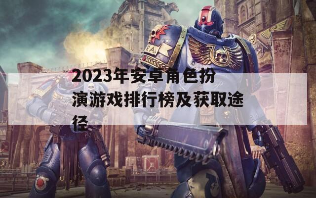 2023年安卓角色扮演游戏排行榜及获取途径