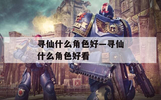 寻仙什么角色好—寻仙什么角色好看  第1张