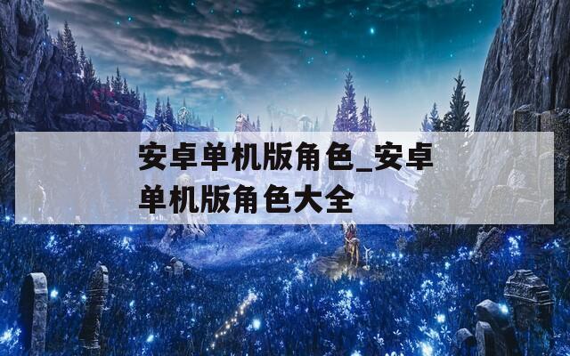 安卓单机版角色_安卓单机版角色大全