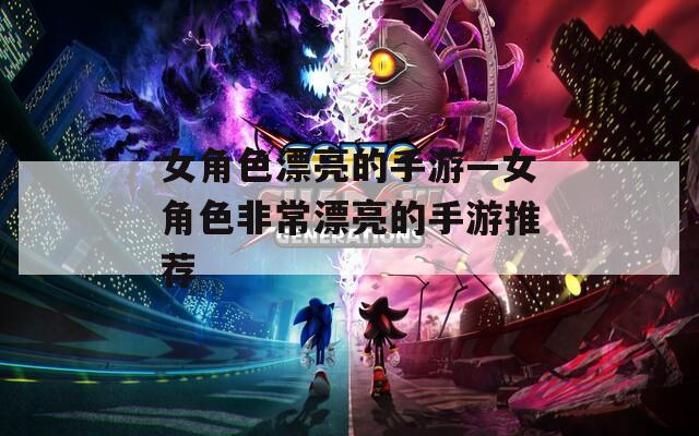 女角色漂亮的手游—女角色非常漂亮的手游推荐