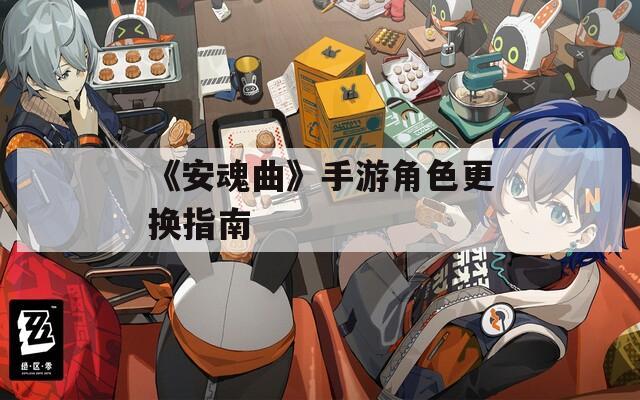 《安魂曲》手游角色更换指南