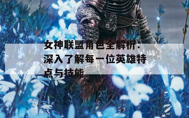 女神联盟角色全解析：深入了解每一位英雄特点与技能