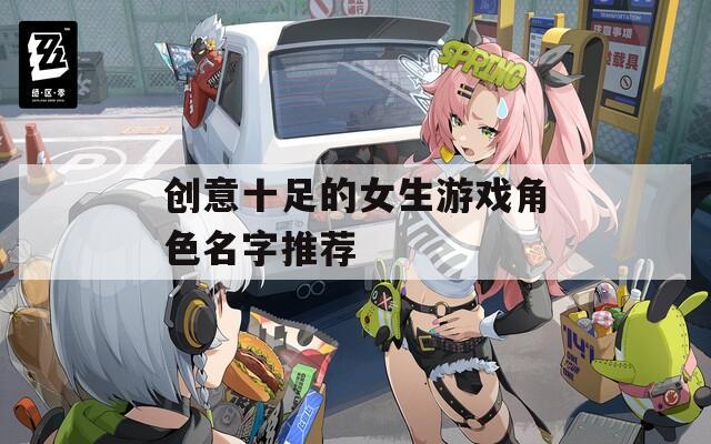 创意十足的女生游戏角色名字推荐  第1张