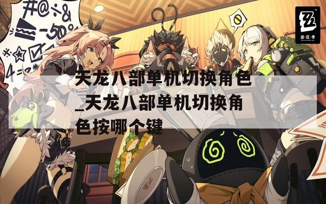 天龙八部单机切换角色_天龙八部单机切换角色按哪个键