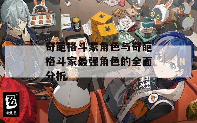 奇葩格斗家角色与奇葩格斗家最强角色的全面分析  第1张