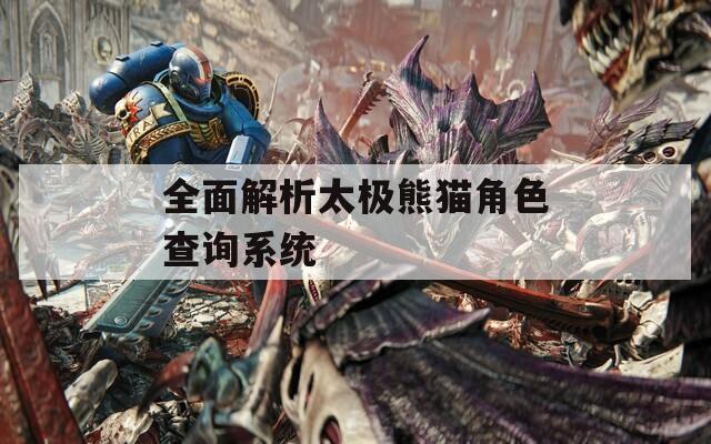 全面解析太极熊猫角色查询系统