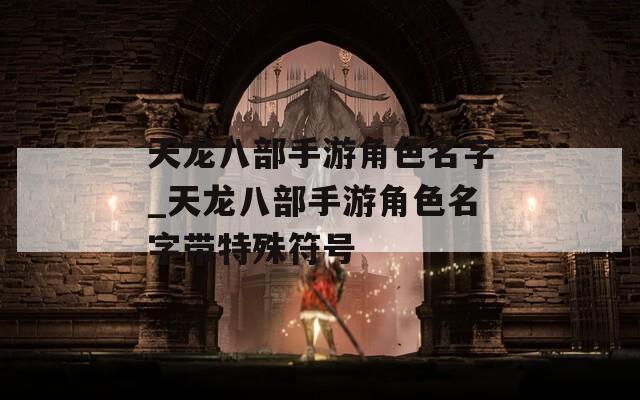 天龙八部手游角色名字_天龙八部手游角色名字带特殊符号  第1张