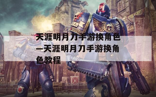 天涯明月刀手游换角色—天涯明月刀手游换角色教程