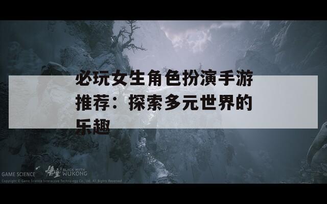 必玩女生角色扮演手游推荐：探索多元世界的乐趣  第1张