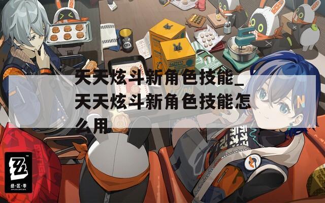 天天炫斗新角色技能_天天炫斗新角色技能怎么用  第1张