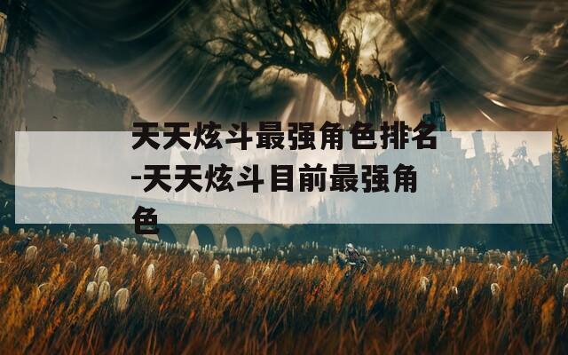 天天炫斗最强角色排名-天天炫斗目前最强角色
