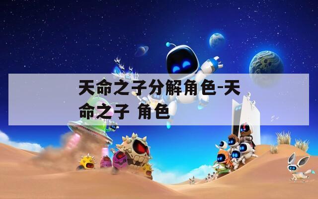 天命之子分解角色-天命之子 角色