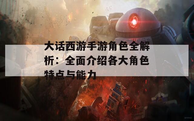 大话西游手游角色全解析：全面介绍各大角色特点与能力  第1张