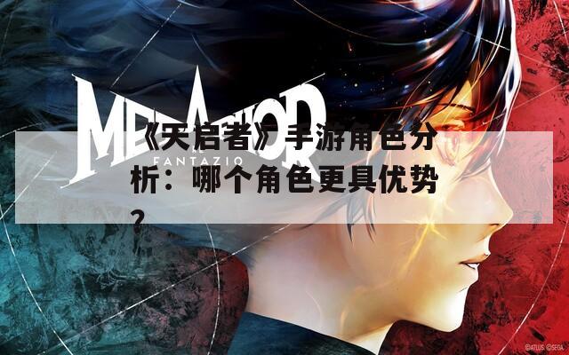《天启者》手游角色分析：哪个角色更具优势？  第1张