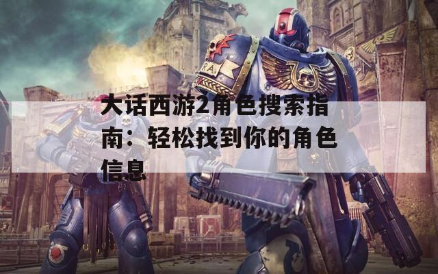 大话西游2角色搜索指南：轻松找到你的角色信息