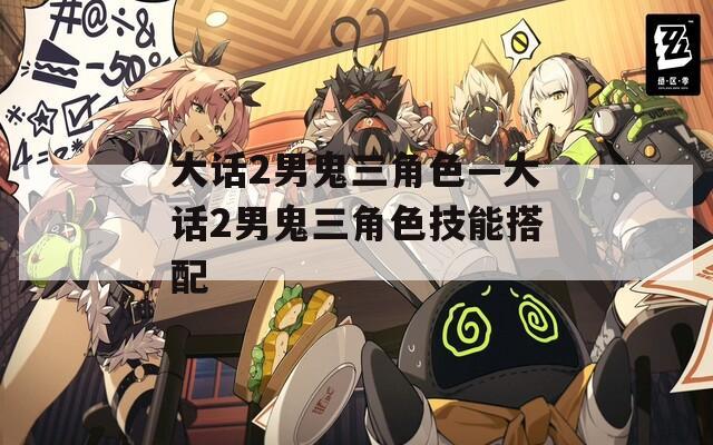 大话2男鬼三角色—大话2男鬼三角色技能搭配