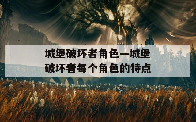 城堡破坏者角色—城堡破坏者每个角色的特点  第1张