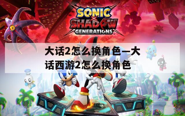 大话2怎么换角色—大话西游2怎么换角色