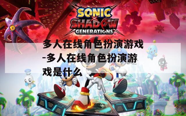 多人在线角色扮演游戏-多人在线角色扮演游戏是什么