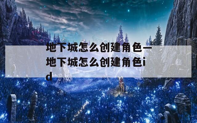 地下城怎么创建角色—地下城怎么创建角色id  第1张