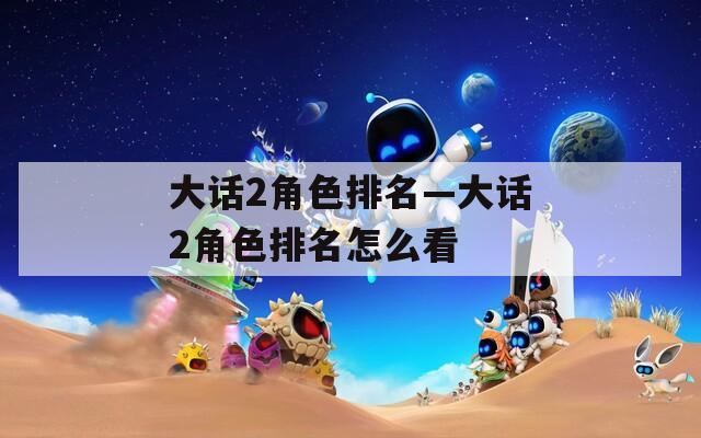 大话2角色排名—大话2角色排名怎么看