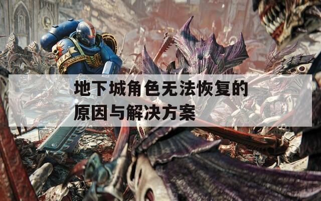 地下城角色无法恢复的原因与解决方案  第1张