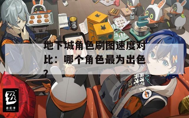 地下城角色刷图速度对比：哪个角色最为出色？