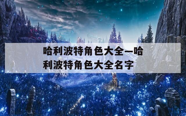哈利波特角色大全—哈利波特角色大全名字  第1张