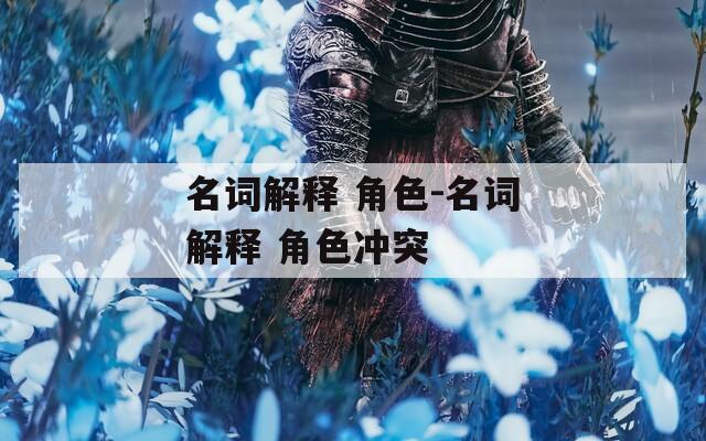 名词解释 角色-名词解释 角色冲突