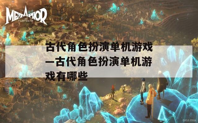 古代角色扮演单机游戏—古代角色扮演单机游戏有哪些