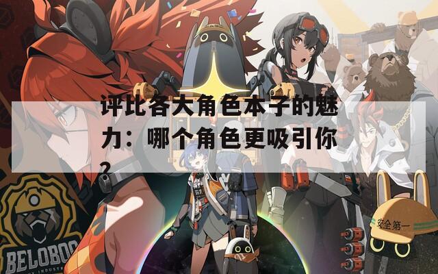 评比各大角色本子的魅力：哪个角色更吸引你？