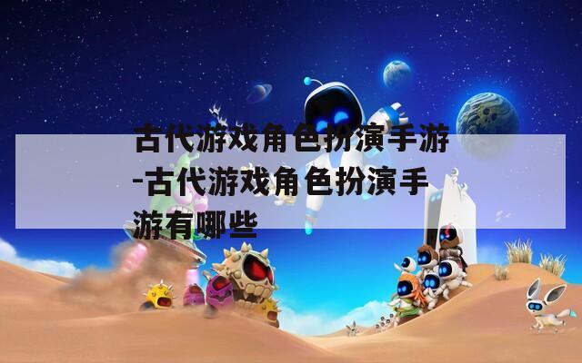 古代游戏角色扮演手游-古代游戏角色扮演手游有哪些  第1张