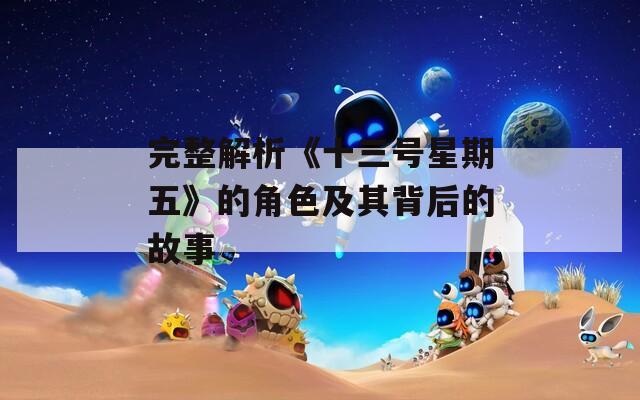 完整解析《十三号星期五》的角色及其背后的故事
