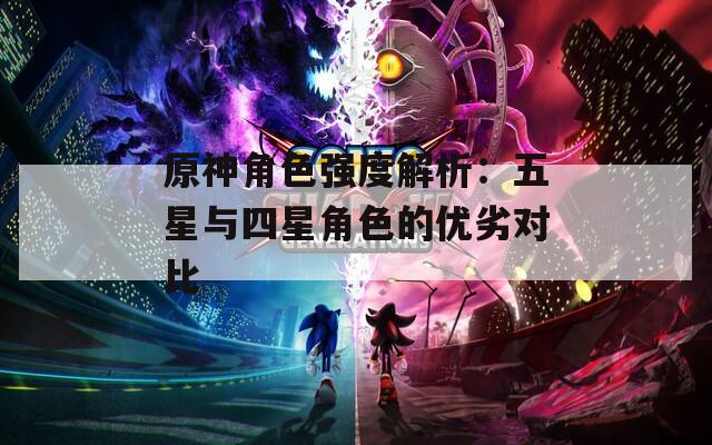 原神角色强度解析：五星与四星角色的优劣对比