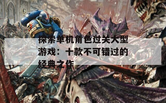 探索单机角色过关大型游戏：十款不可错过的经典之作
