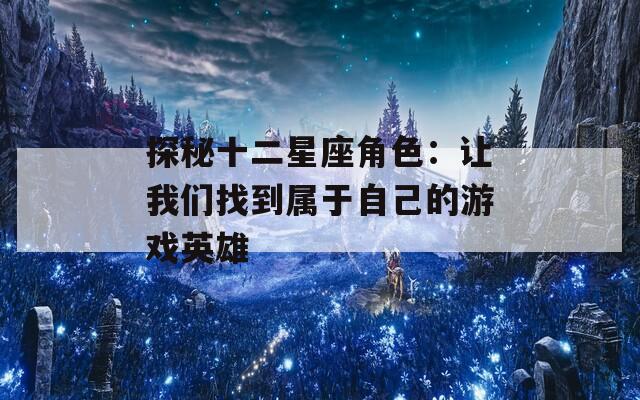 探秘十二星座角色：让我们找到属于自己的游戏英雄
