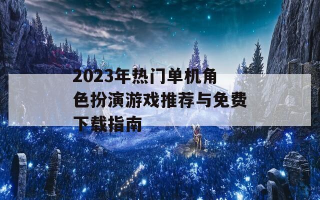 2023年热门单机角色扮演游戏推荐与免费下载指南