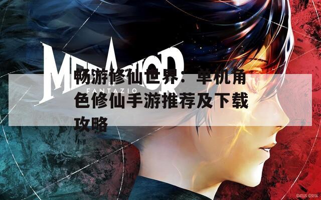 畅游修仙世界：单机角色修仙手游推荐及下载攻略