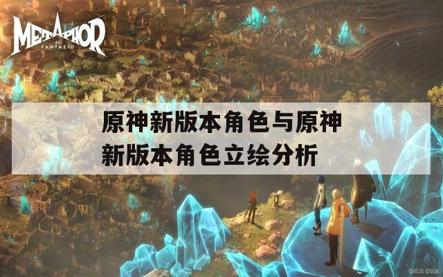 原神新版本角色与原神新版本角色立绘分析